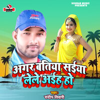 Agar Batiya Saiya Le Le Aih Ho - Sandeep Tiwari