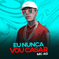Eu Nunca Vou Casar - MC AG