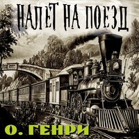 О. Генри. «Налёт на поезд». Часть 3 - Илья Волков