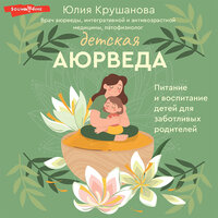 Юлия Крушанова. «Детская аюрведа. Питание и воспитание детей для заботливых родителей». Часть 3 - Лилия Власова