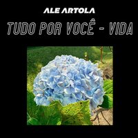 Tudo Por Você - Vida - Ale Artola