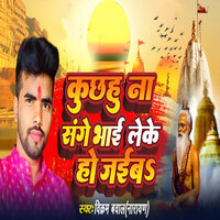 Kuchhahu Na Sange Bhai Leke Ho Jaiba - Vikram Bawal Narayan