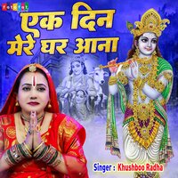 Ek Din Mere Ghar Aana - Khushboo Radha