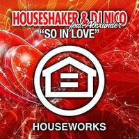 So In Love - Houseshaker & DJ Nico feat. Alexander & Houseshaker & DJ Nico & AleXanDeR