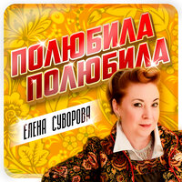 Полюбила - полюбила - Елена Суворова