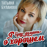 Я буду думать о хорошем - Татьяна Буланова