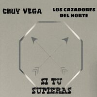 Si Tu Supieras - Chuy Vega & Los Cazadores del Norte