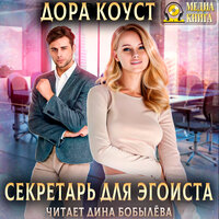 Дора Коуст. «Секретарь для эгоиста». Часть 6 - Дина Бобылева