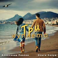 Три куплета - Александр Павлов & Ольга Халум