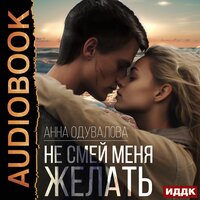 Анна Одувалова. «Не смей меня желать». Часть 15 - Татьяна Борисова