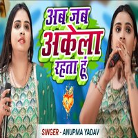 Ab Jab Akela Rahata Hun Tera Milana Yad Aata Hai - ANUPAMA YADAV