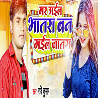 Mar Gail Bhatara Ban Gail Jatra - Ravi Kumar & Raju Singh