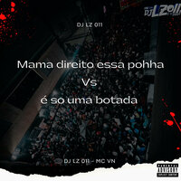 Mama Direito Essa Pohha Vs É Só uma Botada - DJ LZ 011 & MC VN