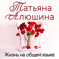 Татьяна Алюшина. «Жизнь на общем языке». Часть 10 - Анастасия Салова