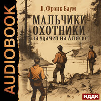 Лаймен Фрэнк Баум. «Мальчики-охотники за удачей на Аляске». Часть 7 - Михаил Алексеев
