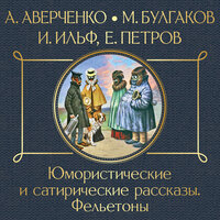 Аркадий Аверченко, Михаил Булгаков, Илья Ильф и Евгений Петров. «Юмористические и сатирические рассказы». Часть 42 - Медведев Вадим & Владимир Солдатов & Александр Алёхин