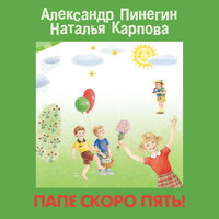 Наталья Карпова, Александр Пинегин. «Папе скоро пять!». Часть 5 - Александр Пинегин