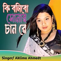 Ki Bolibo Shonar Chand Re - Aklima Ahmed