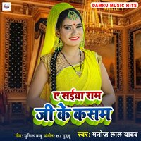 A Saiya Ram Ji Ke Kasam - Manoj Lal Yadav