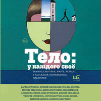 Тело: у каждого своё. Земное, смертное, нагое, верное в рассказах современных писателей. Часть 26 - Александр Аравушкин & Ксения Бржезовская & Максим Сергеев & Алексей Данков & Илья Усачев & Анастасия Лазарева