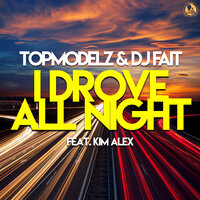 I Drove All Night - Topmodelz & DJ Fait & Kim Alex