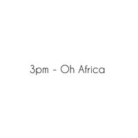 Oh Africa - 3PM