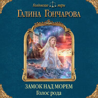 Галина Гончарова. «Замок над Морем. Голос рода. Книга первая». Часть 2 - Ксения Большакова