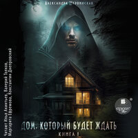 Шервинская Александра. «Дом, который будет ждать. Книга 1». Часть 2 - Илья Акинтьев & Валерий Толков & Маргарита Ефремова & Константин Днепровский