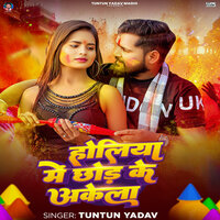 Holiya Me Chhod Ke Akela - Tuntun yadav