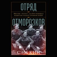 Сэм Кин. «Отряд отморозков: Миссия „Алсос“ или кто помешал нацистам создать атомную бомбу». Часть 53 - Роман Александров