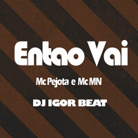 Entao Vai - MC MN & MC PEJOTA & DJ Igor Beat
