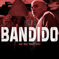 Ele É Bandido - Mc Tiki & 300