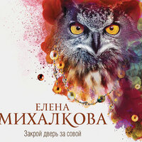 Елена Михалкова. «Закрой дверь за совой». Часть 45 - Елена Дельвер