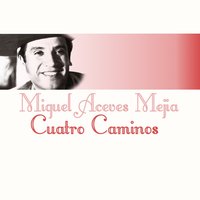 Cuatro Caminos - Miguel Aceves Mejia
