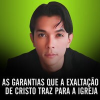 As Garantias Que a Exaltação de Cristo Traz para a Igreja - Leonilson Santos