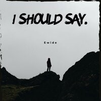I Should Say - Ewide