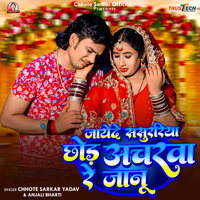 Jaye De Sasurariya Chhod Acharwa Re Janu - Chhote Sarkar Yadav & Anjali Bharti