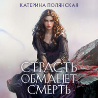 Катерина Полянская. «Страсть обманет смерть». Часть 7 - Евгения Осинцева