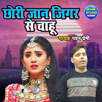 Chhori Jaan Jigar Se Chahu - Pawan Premi