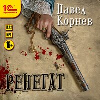 Павел Корнев. «Ренегат». Часть 15 - Александр Некряч