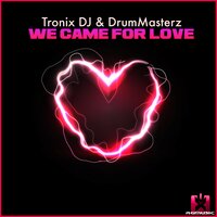 We Came for Love - Tronix DJ & DrumMasterz