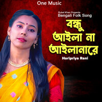 Bondhu Aila Na Ailare - Horipriya Rani
