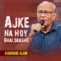 Ajke Na Hoy Bhalobasho - Khurshid Alam