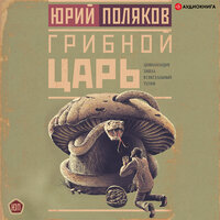 Поляков Юрий. «Грибной царь». Часть 18 - Юрий Белик