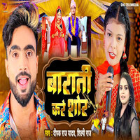Barati Kare Shor - Deepak Raj Yadav & Shilpi Raj