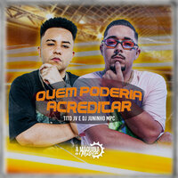 Quem Poderia Acreditar - TITO JV & Dj Juninho MPC