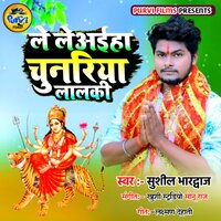 Le Le Aiha Chunariya Lalki - Sushil Bhardwaj