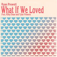 What If We Loved - Ryan Prewett & Kiley Dean & Tyler Flowers