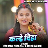 Kalhe Diha - Kanhaiya Chanchal Chandarvanshi