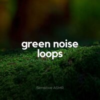 Green Noise Loops, Pt.1 - Sensitive ASMR